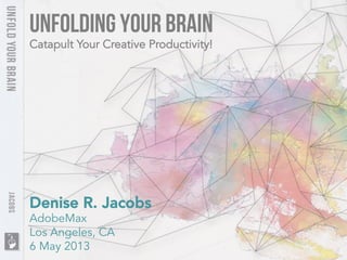 UnFolding Your Brain
Denise R. Jacobs
AdobeMax
Los Angeles, CA
6 May 2013
Catapult Your Creative Productivity!
 
