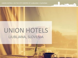 UNION HOTELS
LJUBLJANA, SLOVENIA
UNION HOTELS • IN THE CITY CENTRE OF LJUBLJANA • SLOVENIA
 