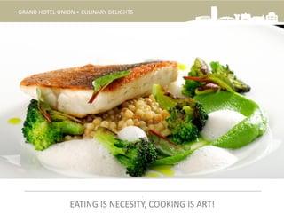GRAND HOTEL UNION • CULINARY DELIGHTS
.
EATING IS NECESITY, COOKING IS ART!
 