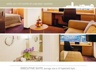 EXECUTIVE SUITE average size is 37 SqM/403 SqFt.
HOTEL LEV • CITY CENTRE OF LJUBLJANA • SLOVENIA
 