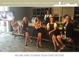 UNION HOTELS • IN THE CITY CENTRE OF LJUBLJANA • LOOKING FORWARD TO MEET YOU
.
WE ARE HERE TO MAKE YOUR EVENT BETTER!
 