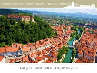 EXPERIENCE SLOVENIA • EXPERIENCE LJUBLJANA • EUROPEAN GREEN CAPITAL 2016
.
Ljubljana - EUROPEAN GREEN CAPITAL 2016
 