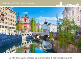 EXPERIENCE SLOVENIA • STAY IN LJUBLJANA
.
A city that will surprise you and exceed your expectations
 