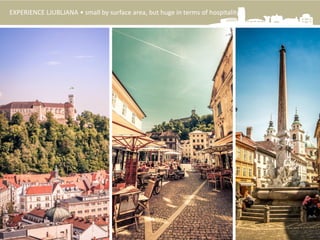EXPERIENCE LJUBLJANA • small by surface area, but huge in terms of hospitality
 