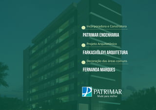 Incorporadora e Construtora
PATRIMAR ENGENHARIA
Projeto Arquitetônico
Farkasvölgyi Arquitetura
Decoração das áreas comuns
Fernanda Marques
 