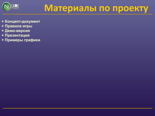 Материалы по проекту
+ Концепт-документ
+ Правила игры
+ Демо-версия
+ Презентация
+ Примеры графики
 