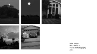 Mike Pecina 
DP1- Period 7 
Basics of Photography 
2014 
 
