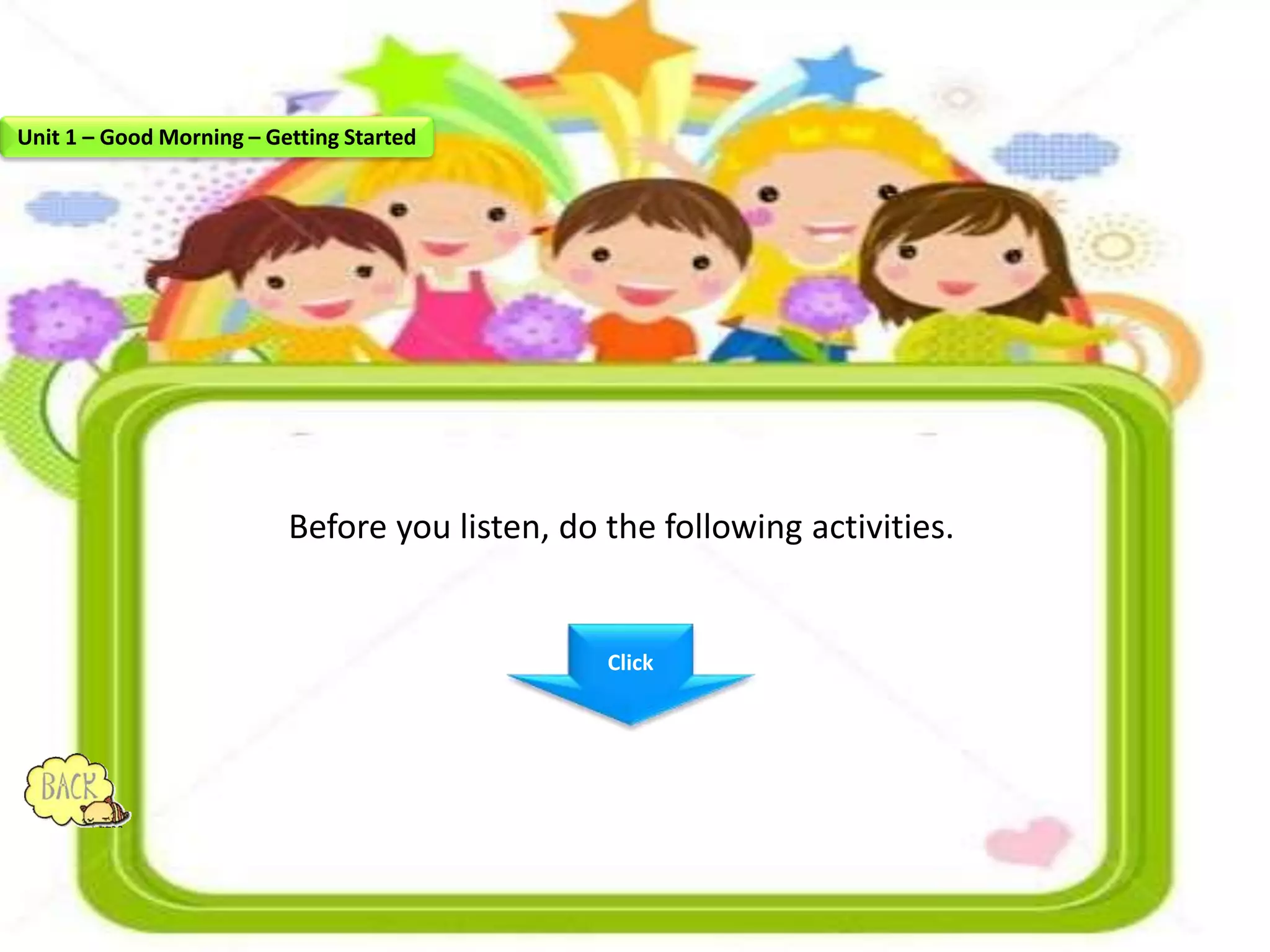 Before you listen, do the following activities.
Click
Unit 1 – Good Morning – Getting Started
 