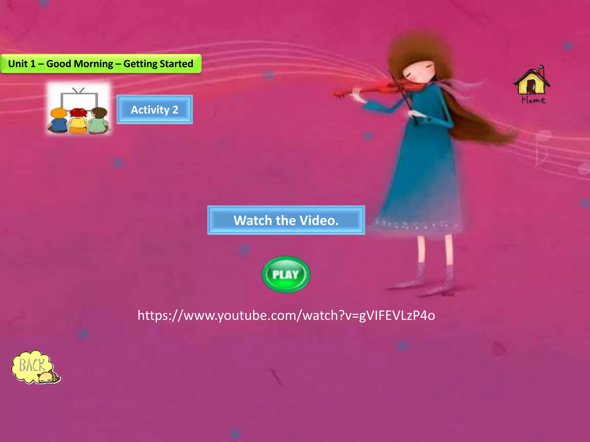 Activity 2
Watch the Video.
https://www.youtube.com/watch?v=gVIFEVLzP4o
Unit 1 – Good Morning – Getting Started
 