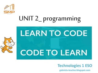 UNIT 2_ programming
Technologies 1 ESO
gabriela-teacher.blogspot.com
 