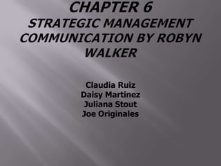 Chapter 6 Strategic Management Communication by Robyn Walker Claudia Ruiz Daisy Martinez Juliana Stout Joe Originales 
