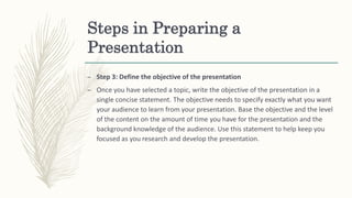 Steps in Preparing a
Presentation
– Step 3: Define the objective of the presentation
– Once you have selected a topic, wri...