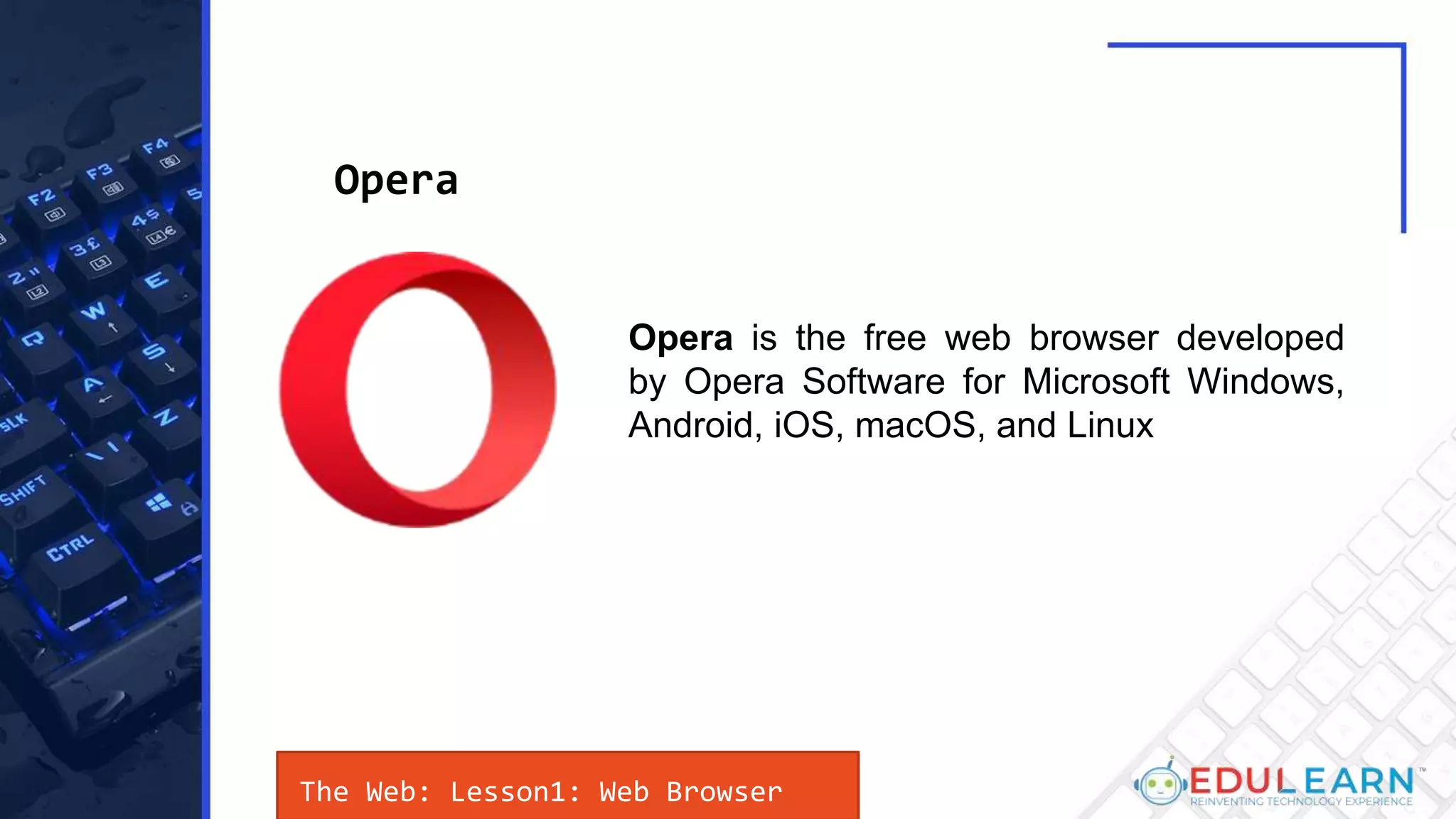 The Web: Lesson1: Web Browser
Opera is the free web browser developed
by Opera Software for Microsoft Windows,
Android, iOS, macOS, and Linux
Opera
 