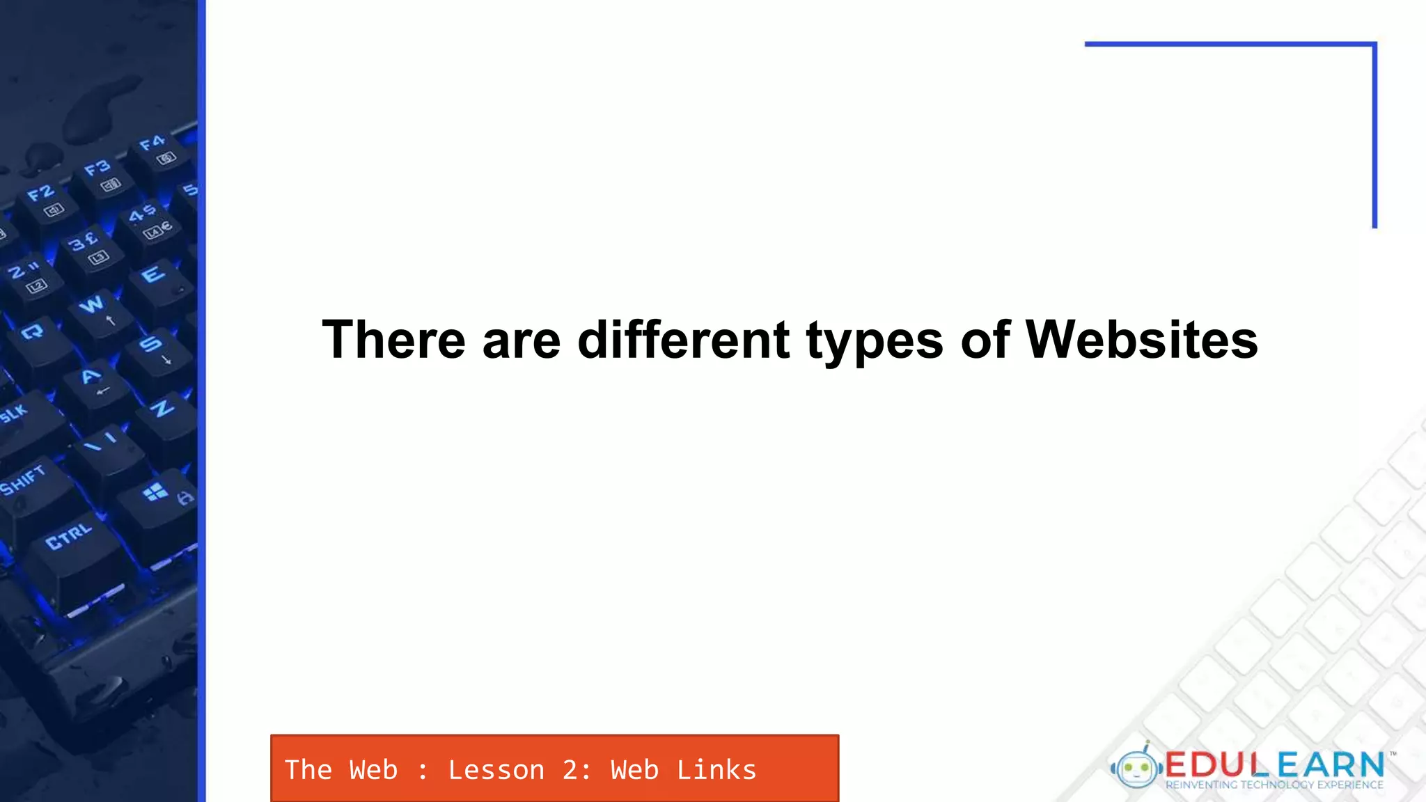 The Web : Lesson 2: Web Links
There are different types of Websites
 