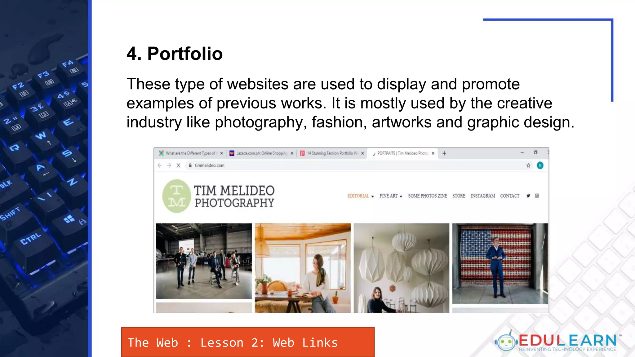 The Web : Lesson 2: Web Links
These type of websites are used to display and promote
examples of previous works. It is mostly used by the creative
industry like photography, fashion, artworks and graphic design.
4. Portfolio
 