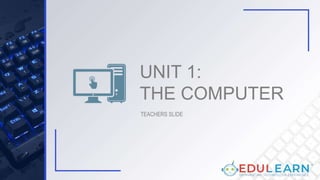 UNIT 1:
THE COMPUTER
TEACHERS SLIDE
 