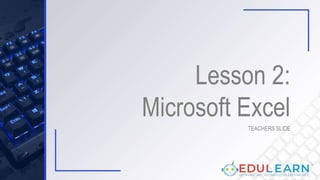 Lesson 2:
Microsoft Excel
TEACHERS SLIDE
 