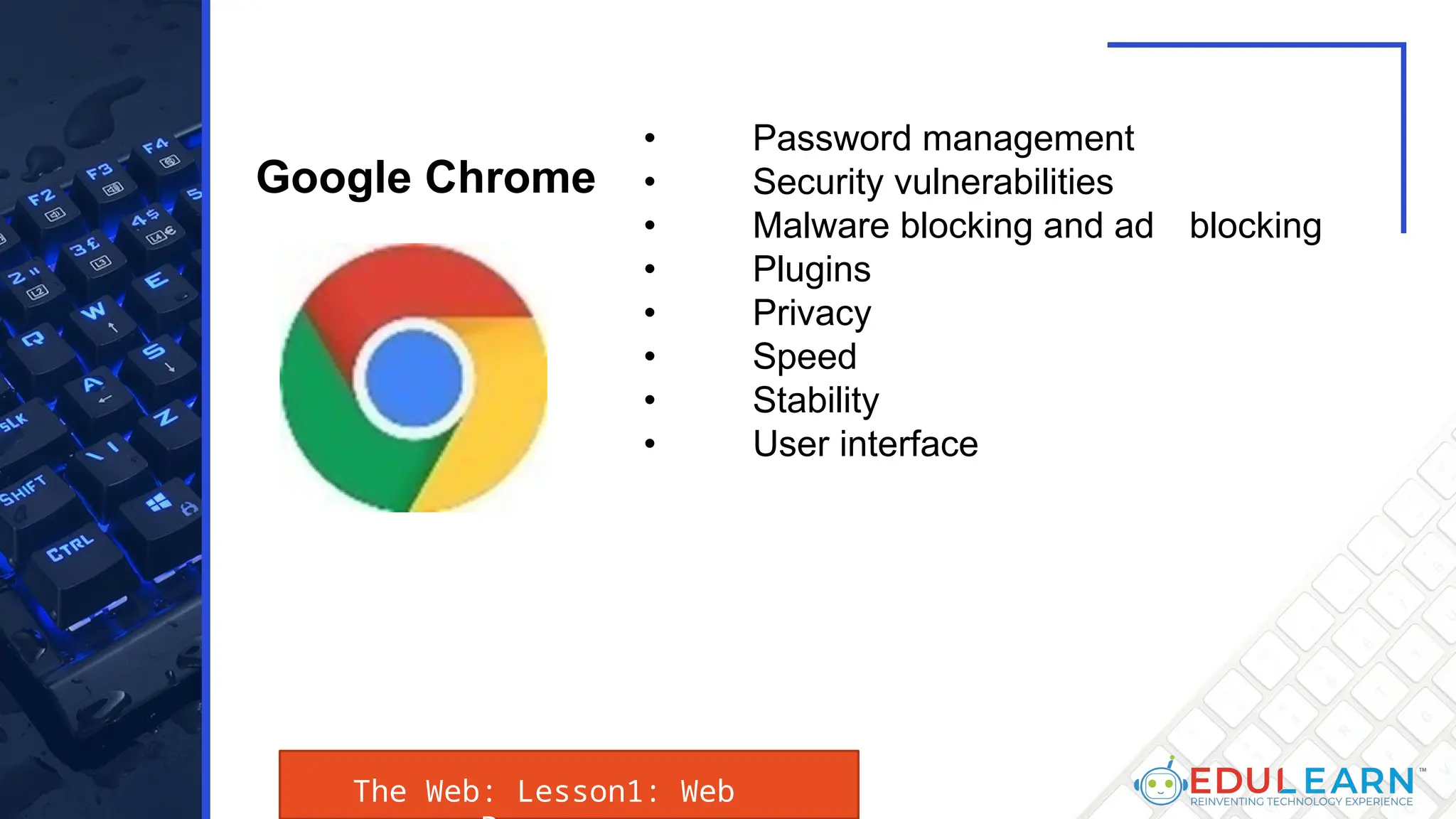The Web: Lesson1: Web
• Password management
• Security vulnerabilities
• Malware blocking and ad blocking
• Plugins
• Privacy
• Speed
• Stability
• User interface
Google Chrome
 