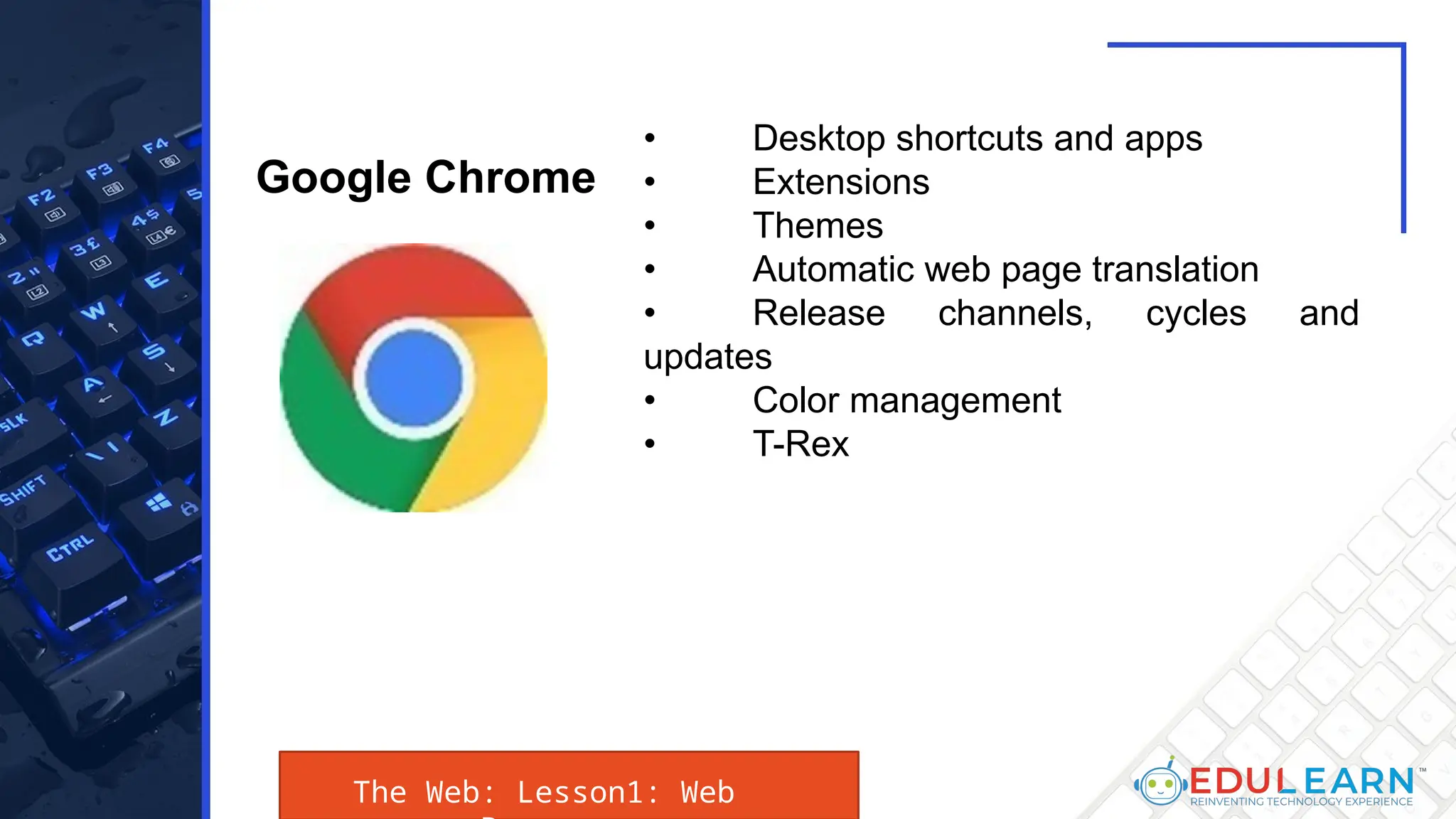 The Web: Lesson1: Web
• Desktop shortcuts and apps
• Extensions
• Themes
• Automatic web page translation
• Release channels, cycles and
updates
• Color management
• T-Rex
Google Chrome
 