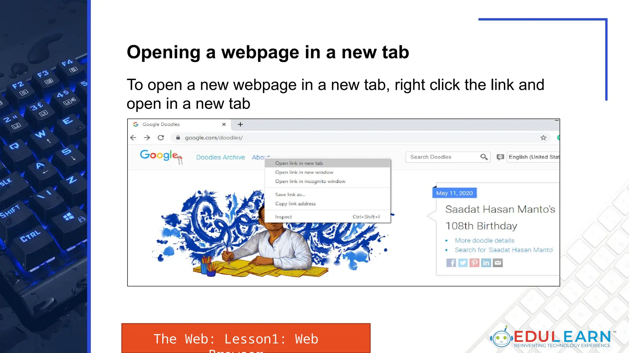 To open a new webpage in a new tab, right click the link and
open in a new tab
Opening a webpage in a new tab
The Web: Lesson1: Web
 