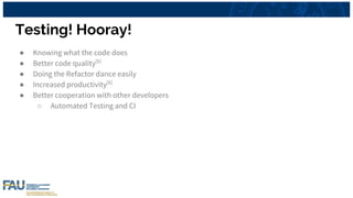 Testing! Hooray!
● Knowing what the code does
● Better code quality[6]
● Doing the Refactor dance easily
● Increased productivity[6]
● Better cooperation with other developers
○ Automated Testing and CI
 