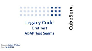 Legacy Code
Unit Test
ABAP Test Seams
Referent: Rainer Winkler
Date: 10.06.2017
 