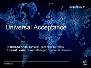 TextText
#ICANN50
Universal Acceptance
25 June 2014
Francisco Arias, Director, Technical Services
Edward Lewis, Senior Manager, Technical Services
 