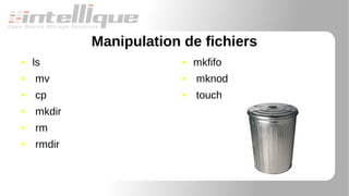 Manipulation de fichiers
● ls
● mv
● cp
● mkdir
● rm
● rmdir
● mkfifo
● mknod
● touch
 