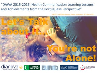 “DAWA 2015-2016: Health Communication Learning Lessons
and Achievements from the Portuguese Perspective”
UNODC | CND 60th Session, Vienna, Side Event, 16th March 2017
You’re not
Alone!
Let’s Talk
about It…
 