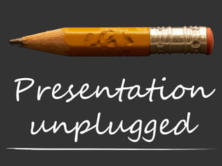 Presentation
unplugged
 