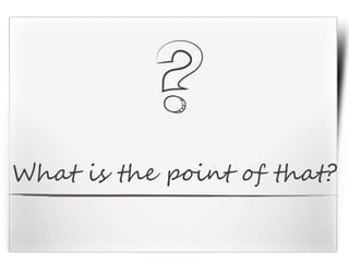 What is the point of that?
 