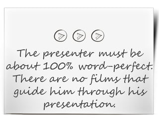 The presenter must be
about 100% word-perfect.
There are no films that
guide him through his
presentation.
 