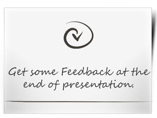 Get some Feedback at the
end of presentation.
 