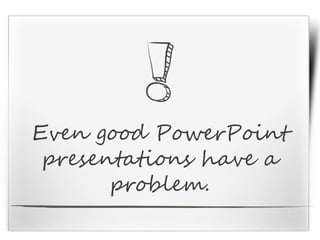 Even good PowerPoint
presentations have a
problem.
 