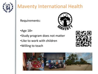 Maventy International Health
Requirements:
•Age 18+
•Study program does not matter
•Like to work with children
•Willing to teach

 