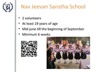Nav Jeevan Sanstha School
•
•
•
•

2 volunteers
At least 19 years of age
Mid-june till the beginning of September
Minimum 6 weeks

 
