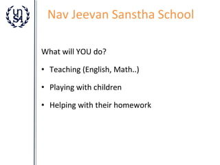 Nav Jeevan Sanstha School
What will YOU do?
• Teaching (English, Math..)
• Playing with children
• Helping with their homework

 