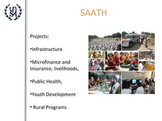 SAATH
Projects:
•Infrastructure
•Microfinance and
Insurance, livelihoods,
•Public Health,
•Youth Development
• Rural Programs

 