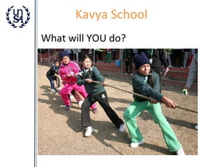 Kavya School
What will YOU do?

 
