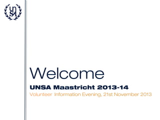 Welcome
UNSA Maastricht 2013-14
Volunteer Information Evening, 21st November 2013

 