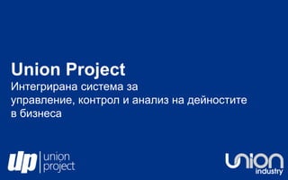 Union ProjectИнтегрирана система за управление, контрол и анализ на дейностите в бизнеса 