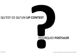 QU’EST-CE QU’UN UP CONTEST
POURQUOI POSTULER
www.coaching-startup.com/up-contest/05.2015
 