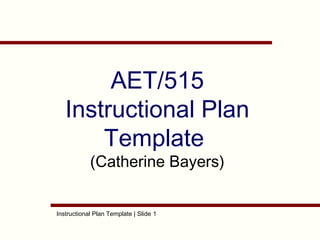 AET/515
Instructional Plan
Template
(Catherine Bayers)

Instructional Plan Template | Slide 1

 