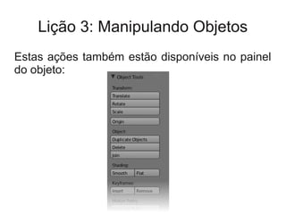 Lição 3: Manipulando Objetos
Estas ações também estão disponíveis no painel
do objeto:
 
