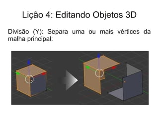 Lição 4: Editando Objetos 3D
Divisão (Y): Separa uma ou mais vértices da
malha principal:
 