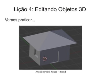Lição 4: Editando Objetos 3D
Vamos praticar...




                    Anexo: simple_house_1.blend
 