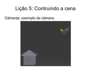 Lição 5: Contruindo a cena
Câmeras: exemplo de câmera:
 