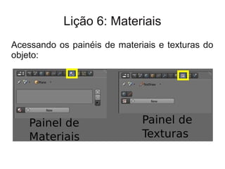 Lição 6: Materiais
Acessando os painéis de materiais e texturas do
objeto:
 