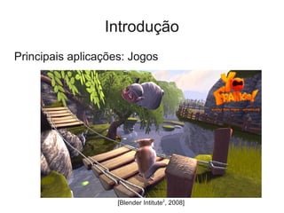 Introdução
Principais aplicações: Jogos




                    [Blender Intitute2, 2008]
 