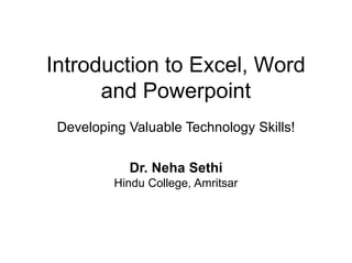 Introduction to Excel, Word
and Powerpoint
Developing Valuable Technology Skills!
Dr. Neha Sethi
Hindu College, Amritsar
 
